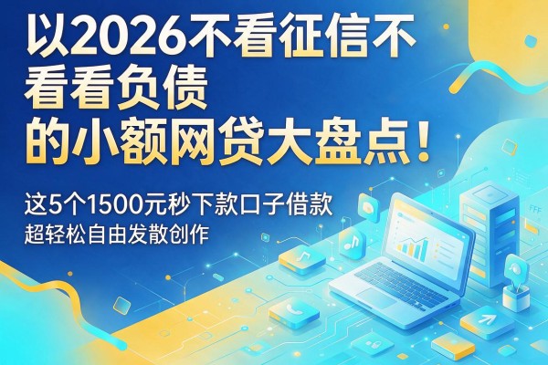 2026不看征信不看负债的小额网贷大盘点！这5个1500元秒下款口子借款超轻松