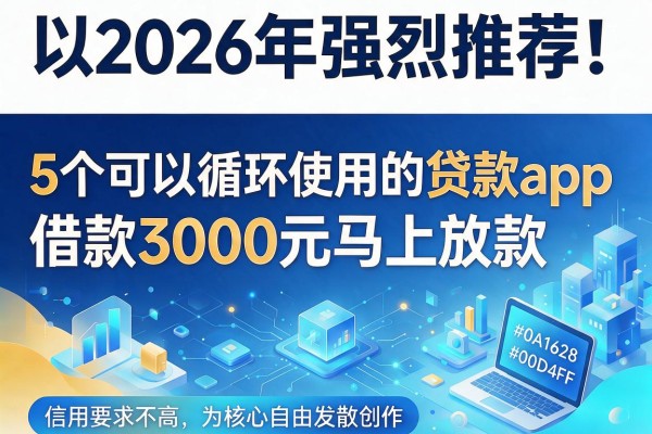 2026年强烈推荐！5个可以循环使用的贷款app，借款3000元马上放款，信用要求不高