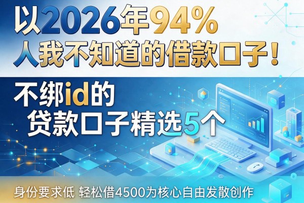 2026年94%人不知道的借款口子！不绑id的贷款口子精选5个，身份要求低轻松借4500