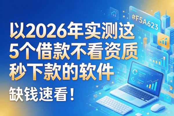 2026年实测这5个借款不看资质秒下款的软件,缺钱速看!