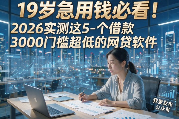 19岁急用钱必看！2026实测这5个借款3000门槛超低的网贷软件