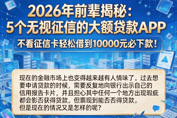 2026年前辈揭秘:5个无视征信的大额贷款APP,不看征信卡轻松借到10000元必下款!