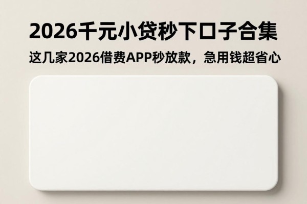 2026千元小贷秒下口子合集!这几家2026借款APP秒放款,急用钱超省心