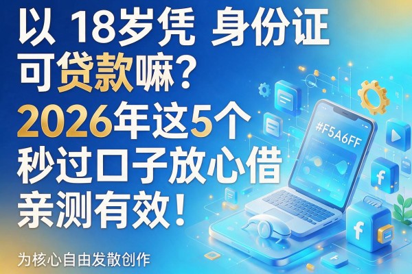 18岁凭身份证可贷款嘛?2026年这5个秒过口子放心借,亲测有效!