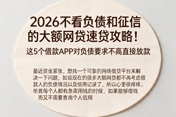2026不看负债和征信的大额网贷速贷攻略!这5个借款APP对负债要求不高直接放款