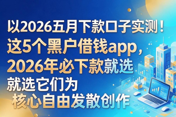 2026五月下款口子实测！这5个黑户借钱app，2026年必下款就选它们