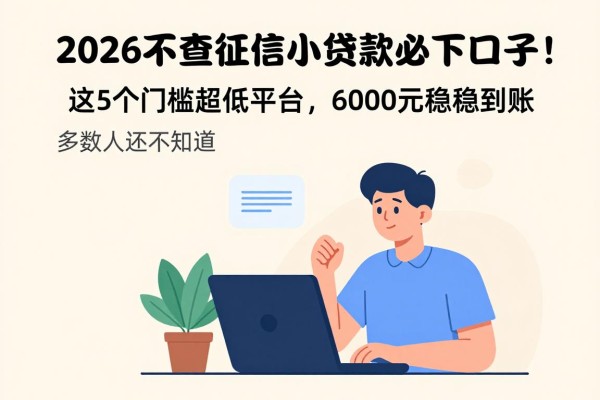 2026不查征信小额贷款必下口子!这5个门槛超低平台,6000元稳稳到账,多数人还不知道