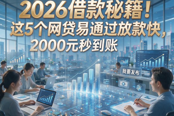 2026借款秘籍！这5个网贷易通过放款快，2000元秒到账！
