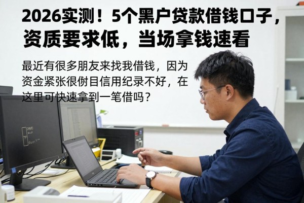 2026实测!5个黑户贷款借钱口子,资质要求低,当场拿钱速看