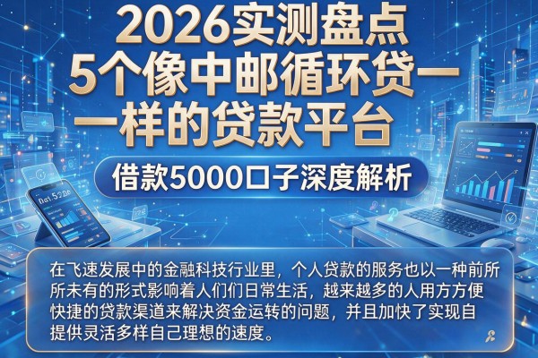 2026实测盘点：5个像中邮循环贷一样的贷款平台，借款5000口子深度解析