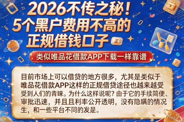 2026不传之秘！5个黑户费用不高的正规借钱口子，类似唯品花借款APP下载一样靠谱