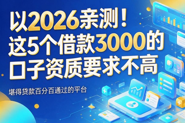 2026亲测!这5个借款3000的口子资质要求不高,堪称贷款百分百通过的平台