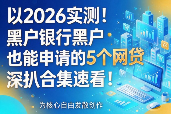2026实测！黑户银行黑户也能申请的5个网贷，深扒合集速看！