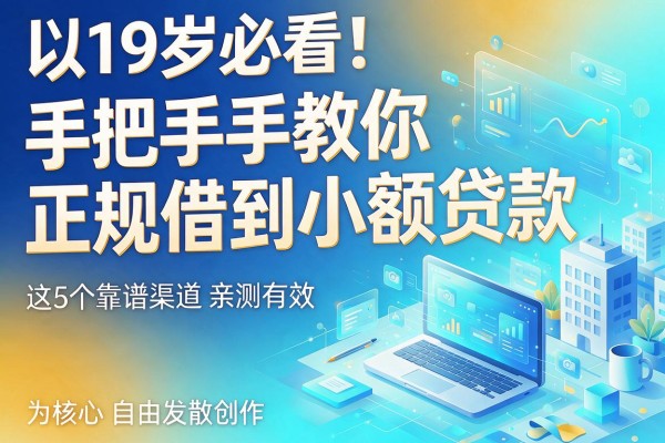 19岁必看!手把手教你正规借到小额贷款,这5个靠谱渠道亲测有效