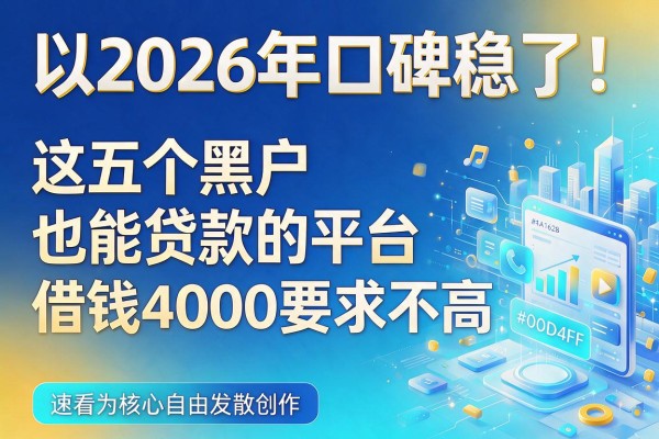 2026年口碑稳了！这五个黑户也能贷款的平台，借钱4000要求不高，速看