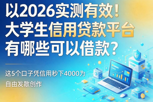 2026实测有效！大学生信用贷款平台有哪些可以借款？这5个口子凭信用秒下4000