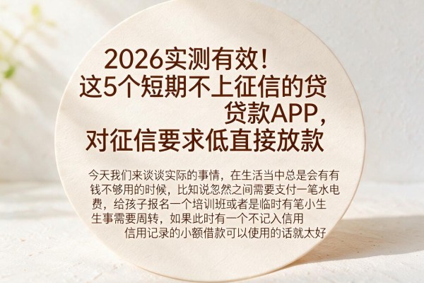 2026实测有效!这5个短期不上征信的贷款APP,对征信要求低直接放款