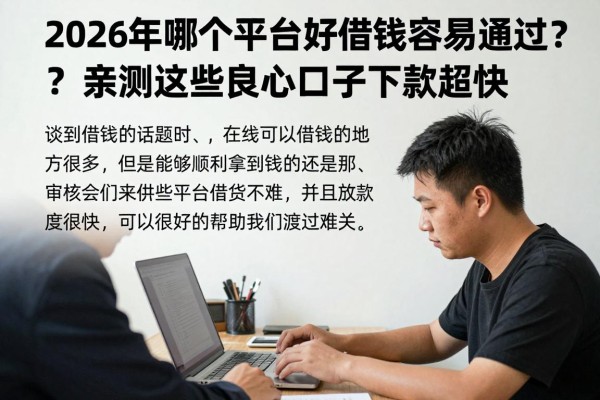 2026年哪个平台好借钱容易通过？亲测这些良心口子下款超快！