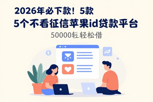 2026年必下款！5个不看征信苹果id贷款平台，50000轻松借