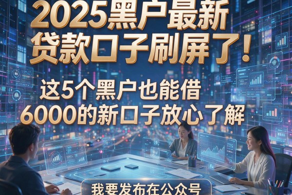 2025黑户最新贷款口子刷屏了!这5个黑户也能借6000的新口子放心了解
