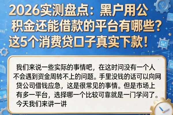 2026实测盘点：黑户用公积金还能借款的平台有哪些？这5个消费贷口子真实下款！