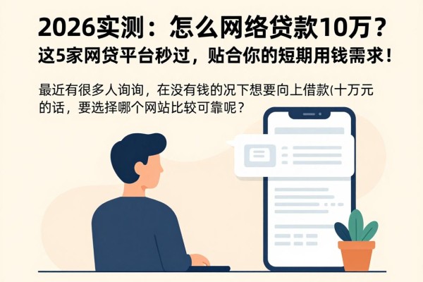 2026实测:怎么网络贷款10万?这5家网贷平台秒过,贴合你的短期用钱需求!