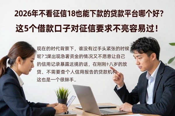 2026年不看征信18也能下款的贷款平台哪个好？这5个借款口子对征信要求不高容易过！
