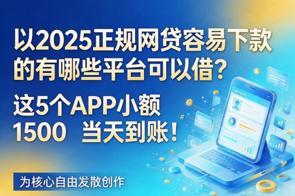 2025正规网贷容易下款的有哪些平台可以借？这5个APP小额1500当天到账！