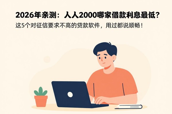 2026年亲测：人人2000哪家借款利息最低？这5个对征信要求不高的贷款软件，用过都说顺畅！