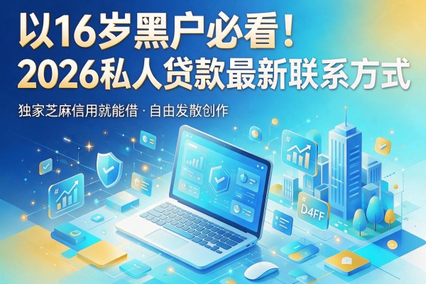 16岁黑户必看!2026私人贷款最新联系方式,独家芝麻信用就能借