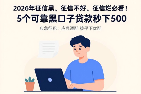 2026年征信黑、征信不好、征信烂必看！这5个可靠黑口子贷款秒下500，应急适配