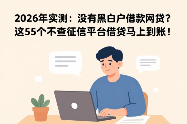 2026年实测：有没有无视黑白户的借款网贷？这5个不查征信平台借钱马上到账！