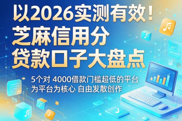2026实测有效！芝麻信用分贷款口子大盘点：5个对4000借款门槛超低的平台