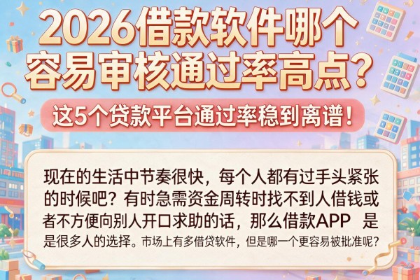2026借款软件哪个容易审核通过率高点？这5个贷款平台通过率稳到离谱！