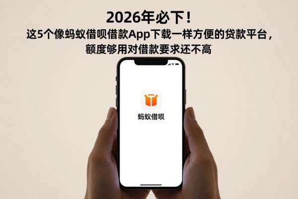 2026年必下!这5个像蚂蚁借呗借款app下载一样方便的贷款平台,额度够用对借款要求还不高