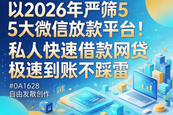 2026年严筛5大微信放款平台！私人快速借款网贷，极速到账不踩雷
