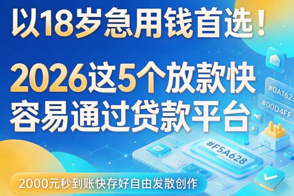 18岁急用钱首选！2026这5个放款快容易通过贷款平台，2000元秒到账快存好