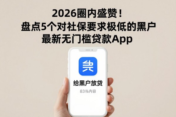 2026圈内盛赞！盘点5个对社保要求极低的黑户最新无门槛贷款app