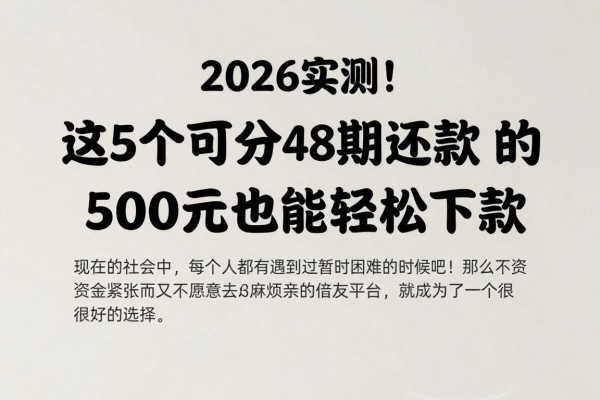 2026实测!这5个可分48期还款的贷款平台,500元也能轻松下款