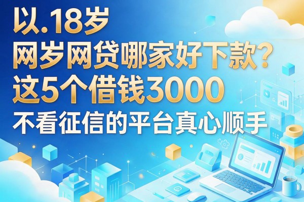 18岁网贷哪家好下款?这5个借钱3000不看征信的平台真心顺手