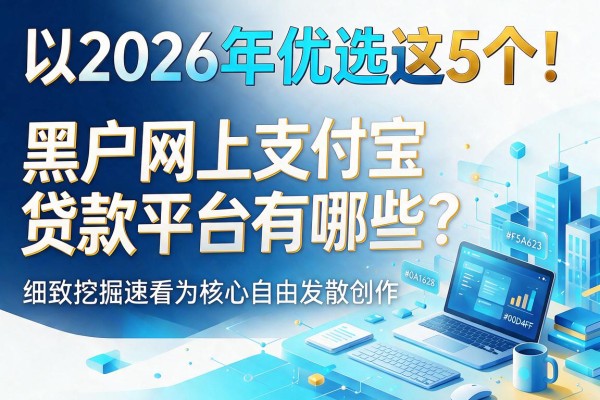 2026年优选这5个！黑户网上支付宝贷款平台有哪些？细致挖掘速看