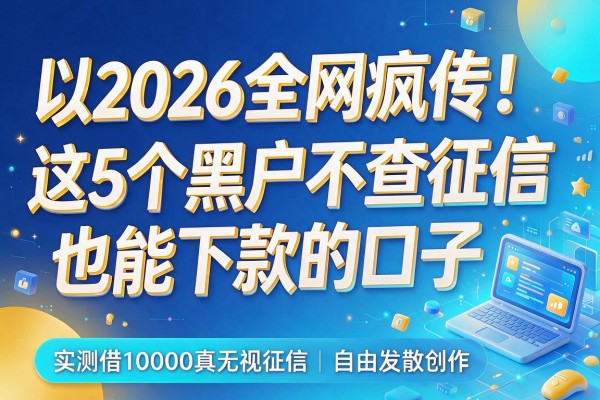 2026全网疯传!这5个黑户不查征信也能下款的口子,实测借10000真无视征信