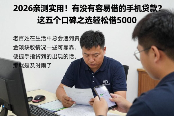 2026亲测实用！有没有容易借的手机贷款？这五个口碑之选轻松借5000