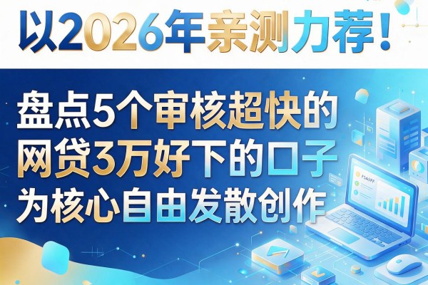 2026年亲测力荐!盘点5个审核超快的网贷3万好下的口子
