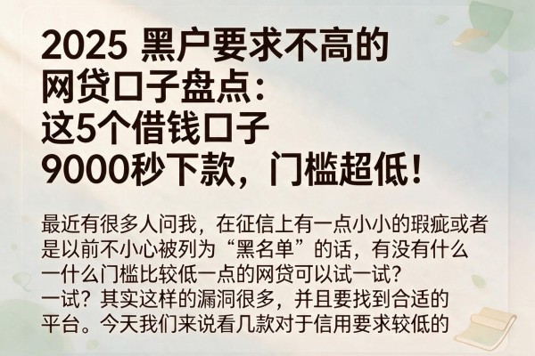 2025黑户要求不高的网贷口子盘点:这5个借钱口子9000秒下款,门槛超低!