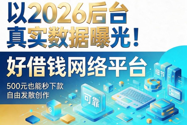 2026后台真实数据曝光!盘点5个可靠好借钱网络平台,500元也能秒下款