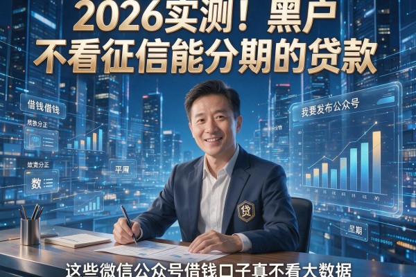 2026实测!黑户不看征信能分期的贷款,这些微信公众号借钱口子真不看大数据