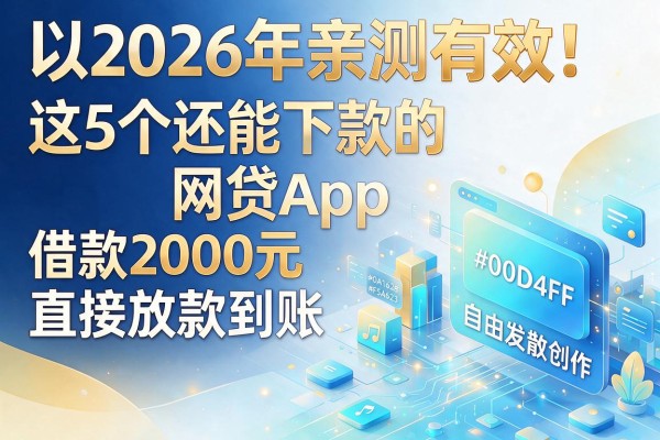 2026年亲测有效！这5个还能下款的网贷App，借款2000元直接放款到账