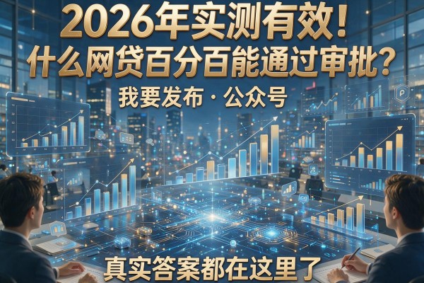 2026年实测有效！什么网贷百分百能通过审批？真实答案都在这里了！