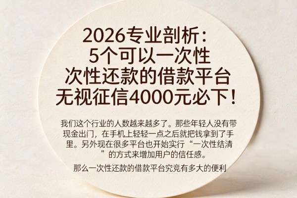2026专业剖析:5个可以一次性还款的借款平台,无视征信4000元必下!